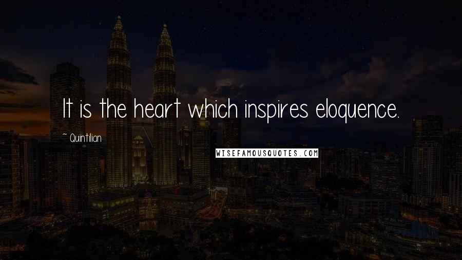 Quintilian Quotes: It is the heart which inspires eloquence.