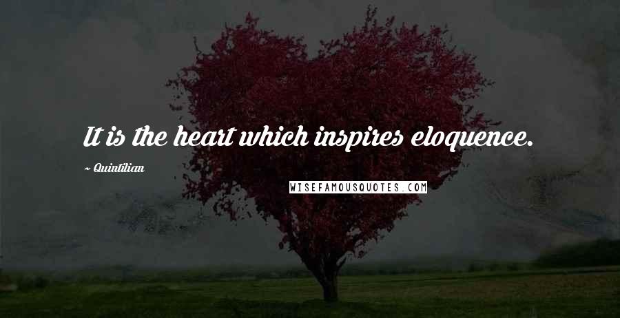 Quintilian Quotes: It is the heart which inspires eloquence.