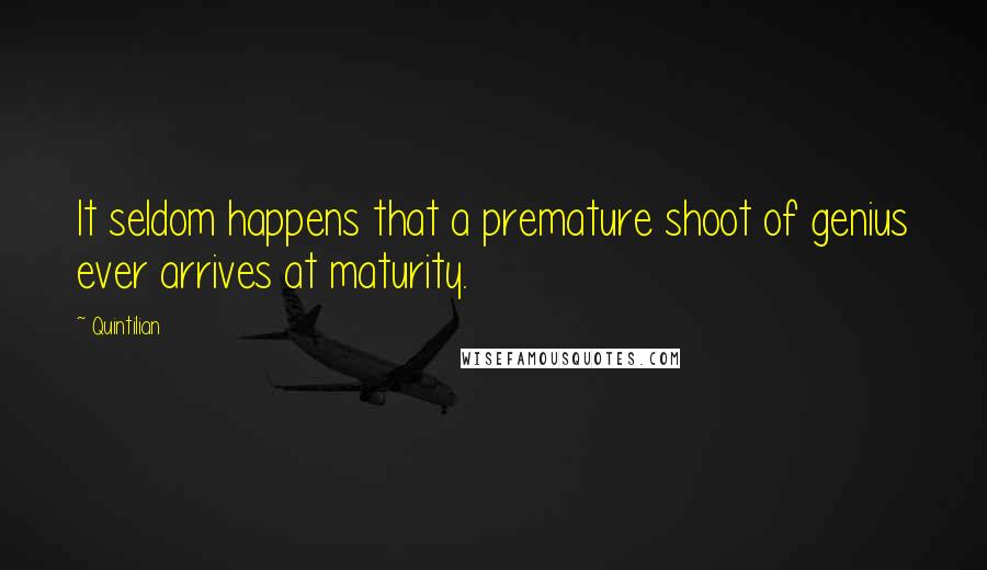 Quintilian Quotes: It seldom happens that a premature shoot of genius ever arrives at maturity.