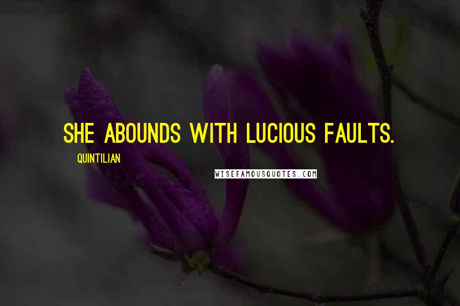 Quintilian Quotes: She abounds with lucious faults.