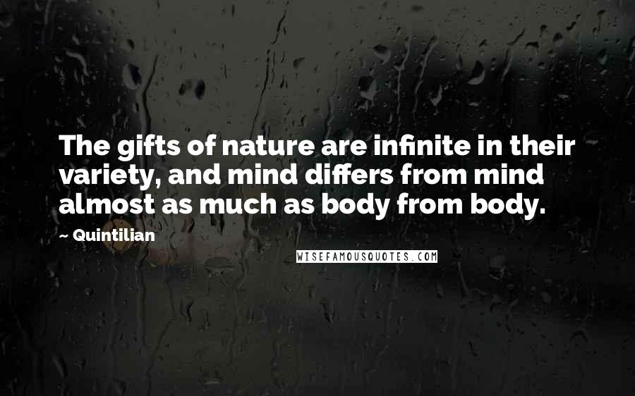 Quintilian Quotes: The gifts of nature are infinite in their variety, and mind differs from mind almost as much as body from body.