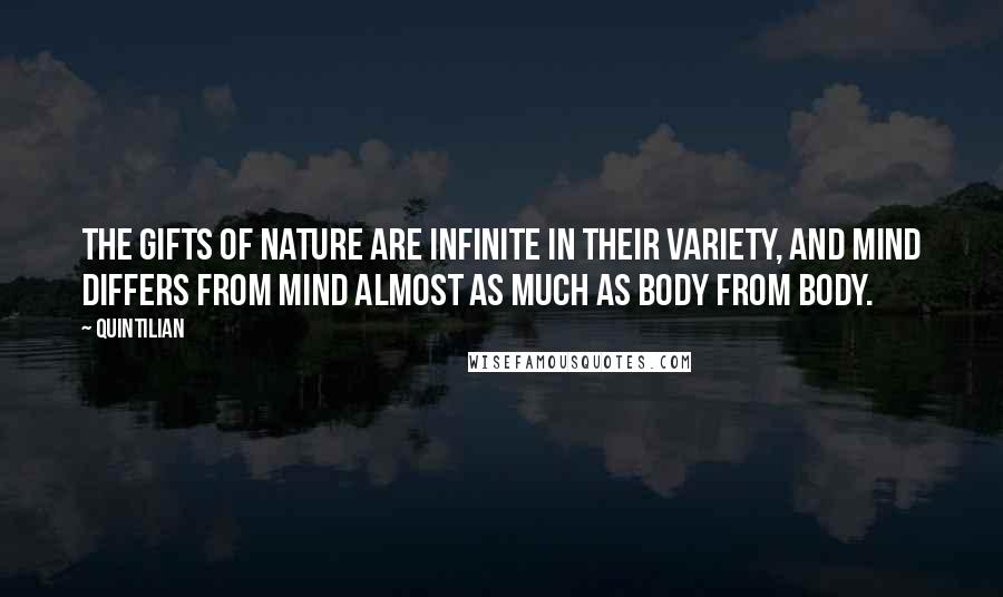 Quintilian Quotes: The gifts of nature are infinite in their variety, and mind differs from mind almost as much as body from body.