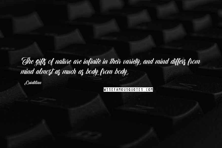 Quintilian Quotes: The gifts of nature are infinite in their variety, and mind differs from mind almost as much as body from body.