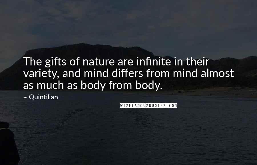 Quintilian Quotes: The gifts of nature are infinite in their variety, and mind differs from mind almost as much as body from body.