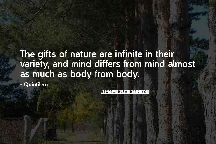 Quintilian Quotes: The gifts of nature are infinite in their variety, and mind differs from mind almost as much as body from body.