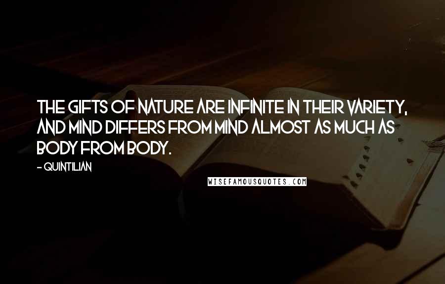 Quintilian Quotes: The gifts of nature are infinite in their variety, and mind differs from mind almost as much as body from body.