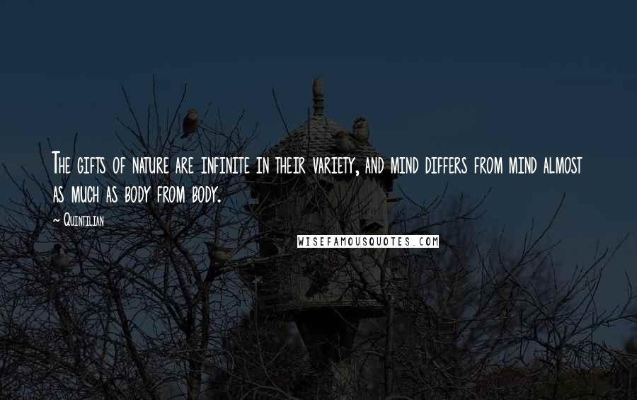 Quintilian Quotes: The gifts of nature are infinite in their variety, and mind differs from mind almost as much as body from body.