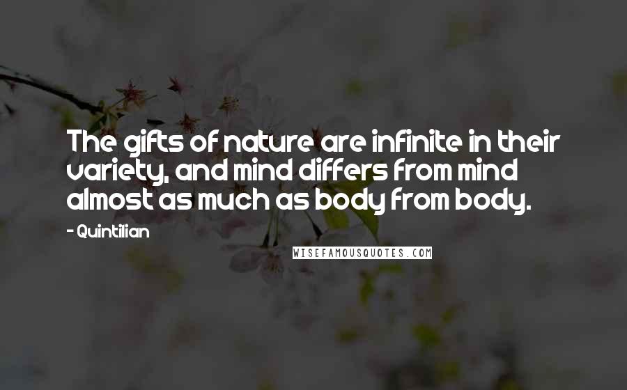 Quintilian Quotes: The gifts of nature are infinite in their variety, and mind differs from mind almost as much as body from body.