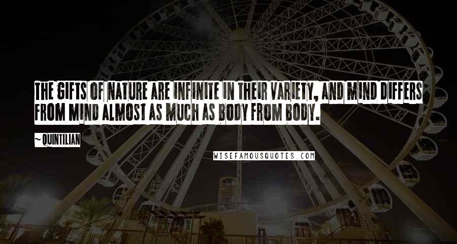 Quintilian Quotes: The gifts of nature are infinite in their variety, and mind differs from mind almost as much as body from body.