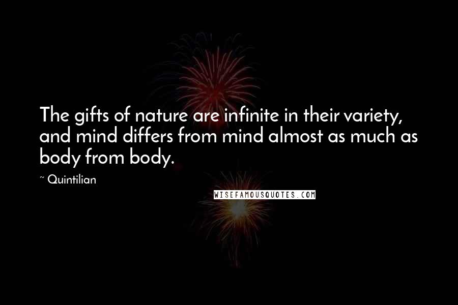 Quintilian Quotes: The gifts of nature are infinite in their variety, and mind differs from mind almost as much as body from body.