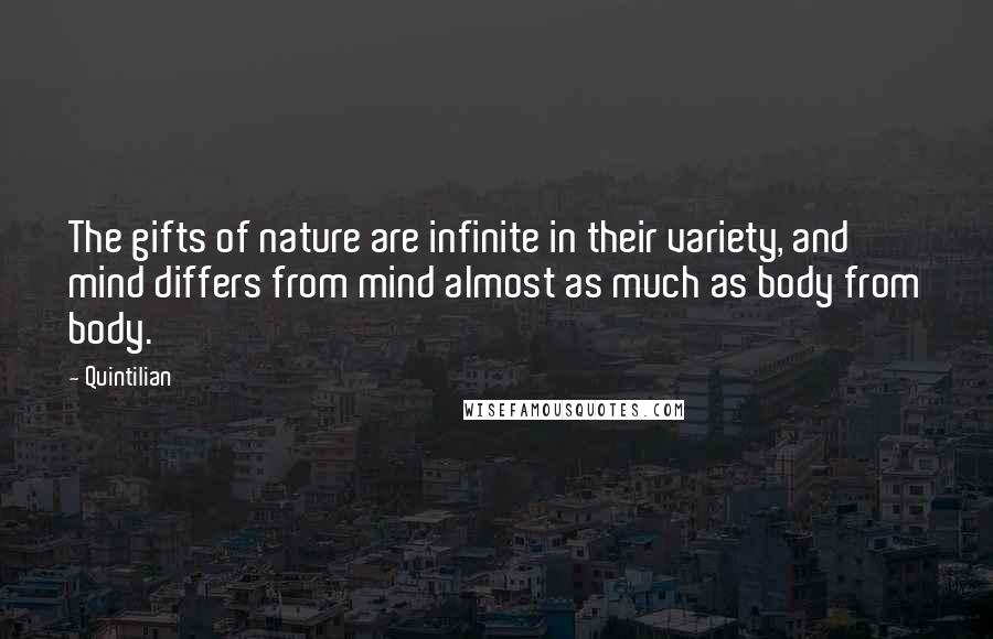 Quintilian Quotes: The gifts of nature are infinite in their variety, and mind differs from mind almost as much as body from body.