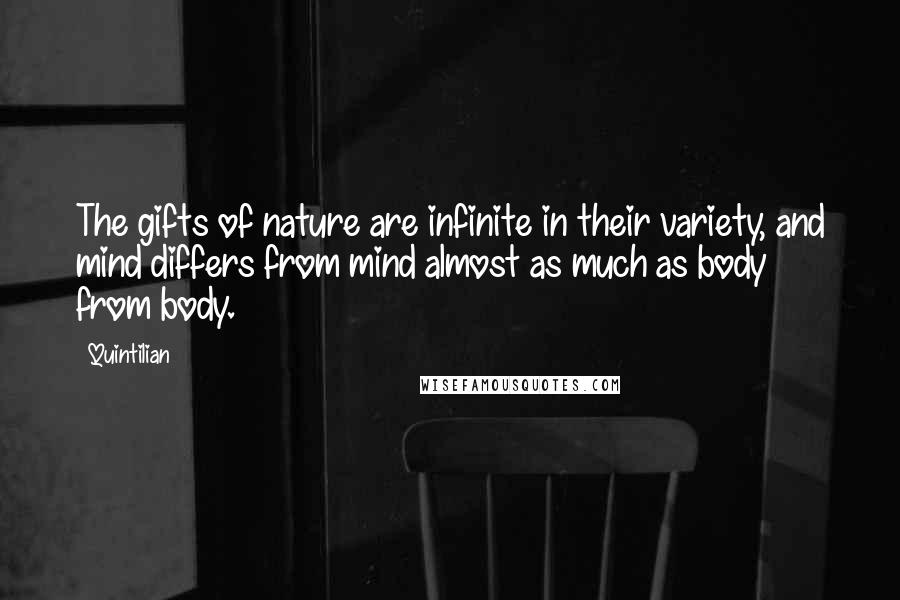 Quintilian Quotes: The gifts of nature are infinite in their variety, and mind differs from mind almost as much as body from body.