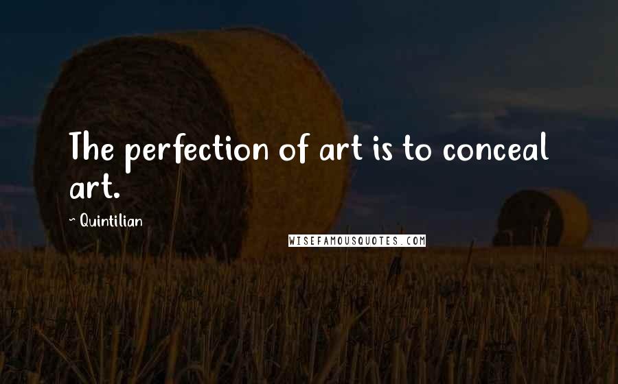 Quintilian Quotes: The perfection of art is to conceal art.