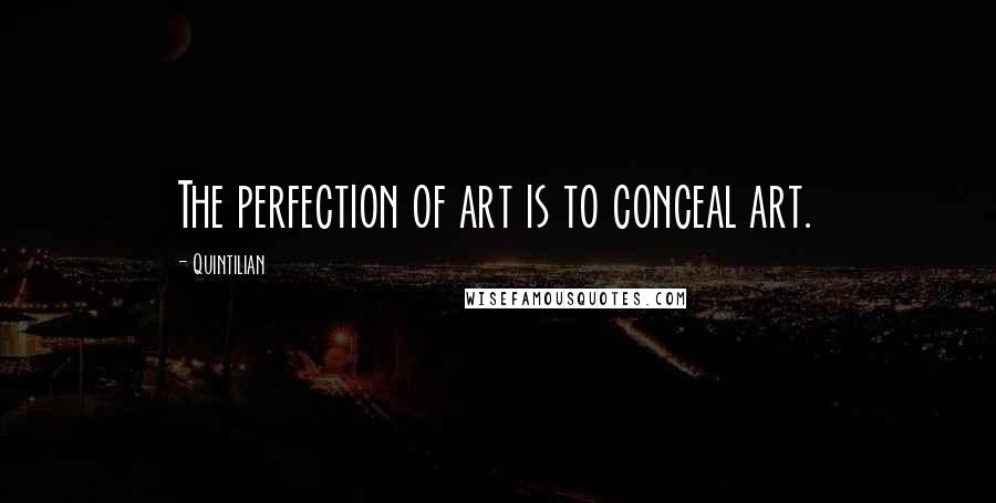 Quintilian Quotes: The perfection of art is to conceal art.