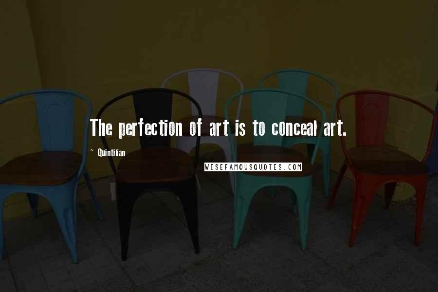 Quintilian Quotes: The perfection of art is to conceal art.