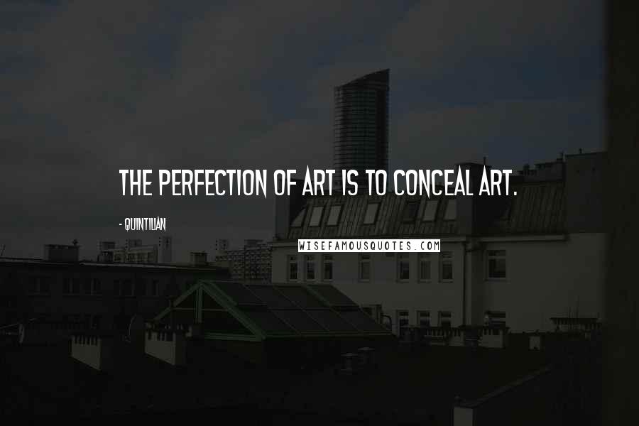 Quintilian Quotes: The perfection of art is to conceal art.