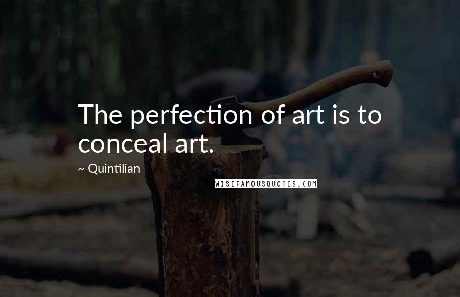 Quintilian Quotes: The perfection of art is to conceal art.