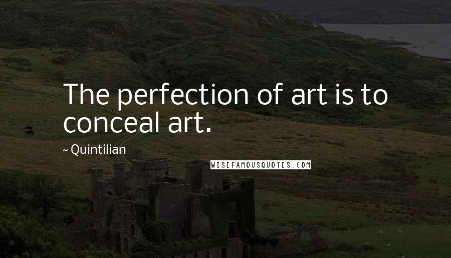 Quintilian Quotes: The perfection of art is to conceal art.