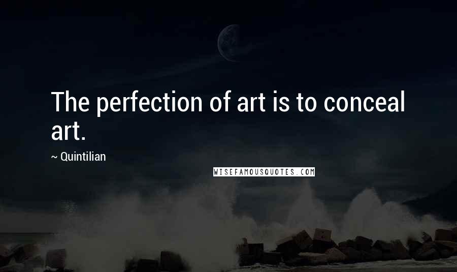 Quintilian Quotes: The perfection of art is to conceal art.