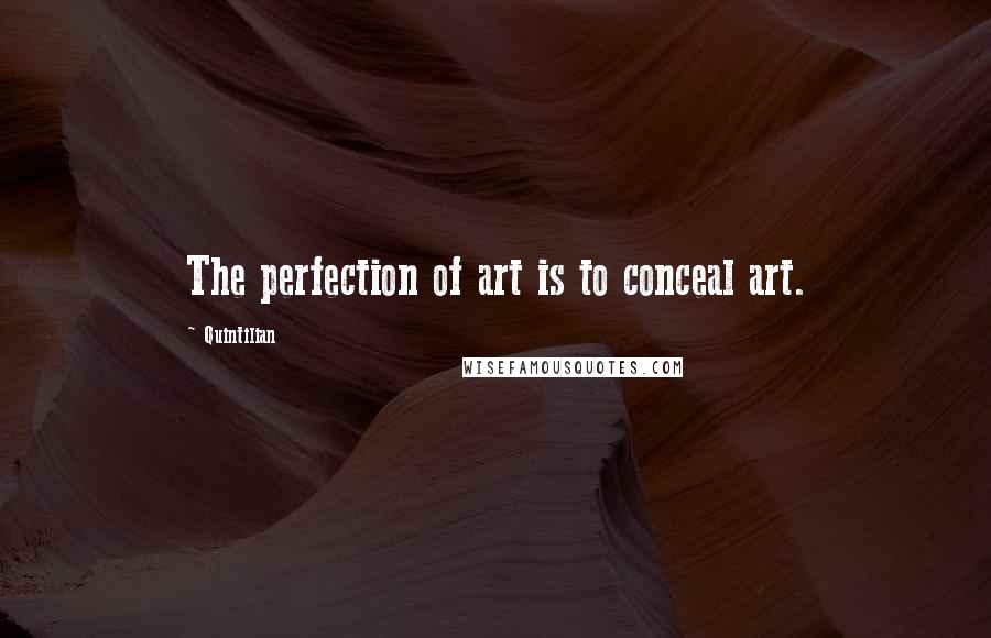 Quintilian Quotes: The perfection of art is to conceal art.