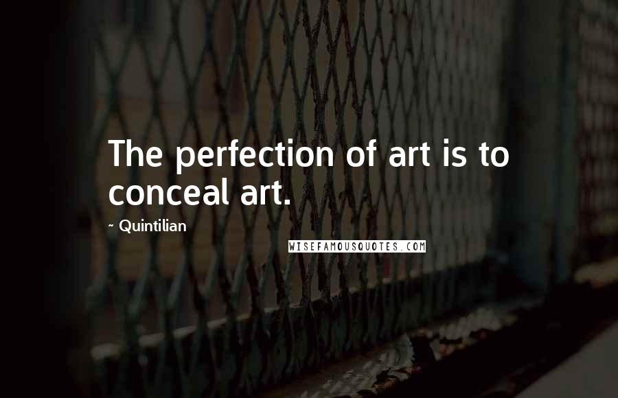 Quintilian Quotes: The perfection of art is to conceal art.