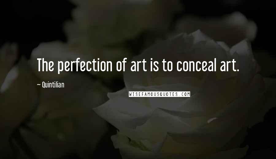 Quintilian Quotes: The perfection of art is to conceal art.