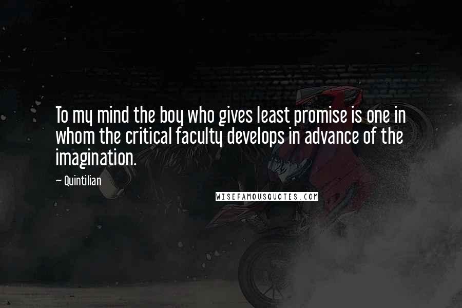 Quintilian Quotes: To my mind the boy who gives least promise is one in whom the critical faculty develops in advance of the imagination.