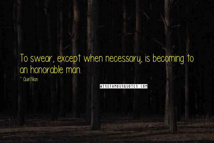 Quintilian Quotes: To swear, except when necessary, is becoming to an honorable man.