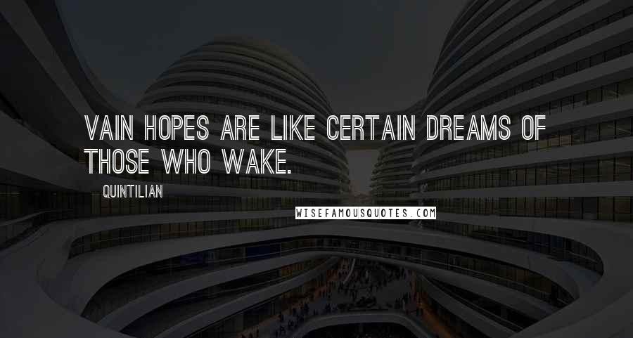 Quintilian Quotes: Vain hopes are like certain dreams of those who wake.