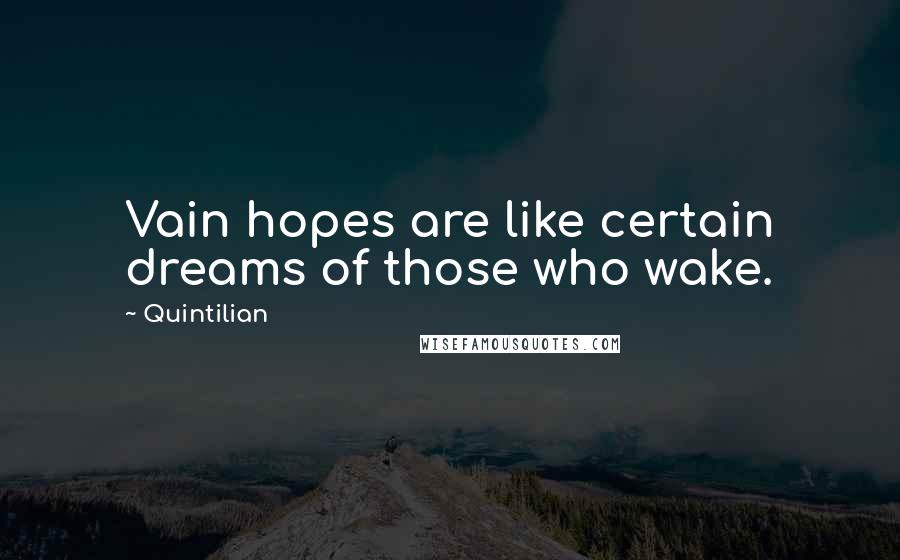 Quintilian Quotes: Vain hopes are like certain dreams of those who wake.