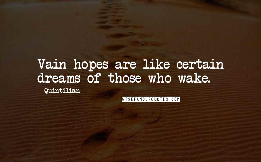 Quintilian Quotes: Vain hopes are like certain dreams of those who wake.