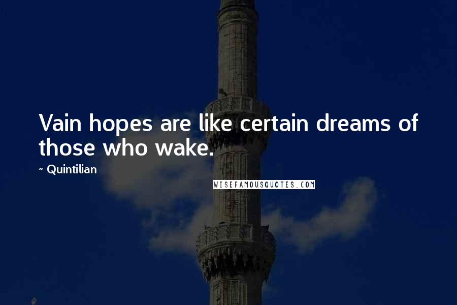 Quintilian Quotes: Vain hopes are like certain dreams of those who wake.