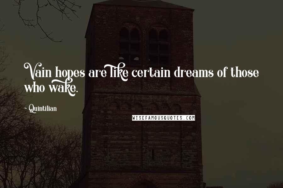 Quintilian Quotes: Vain hopes are like certain dreams of those who wake.