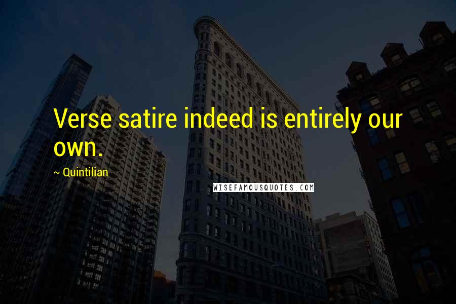 Quintilian Quotes: Verse satire indeed is entirely our own.