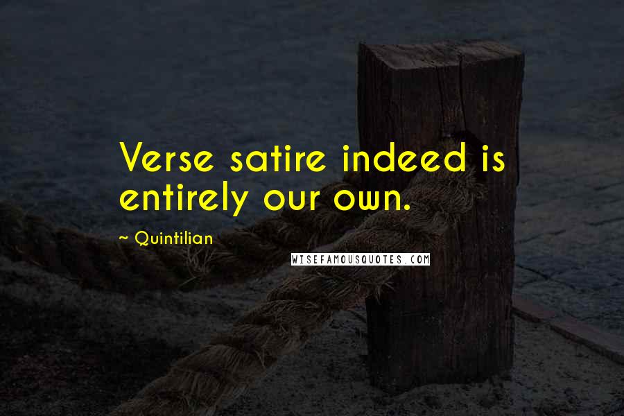 Quintilian Quotes: Verse satire indeed is entirely our own.