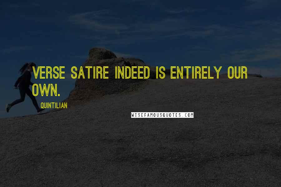 Quintilian Quotes: Verse satire indeed is entirely our own.