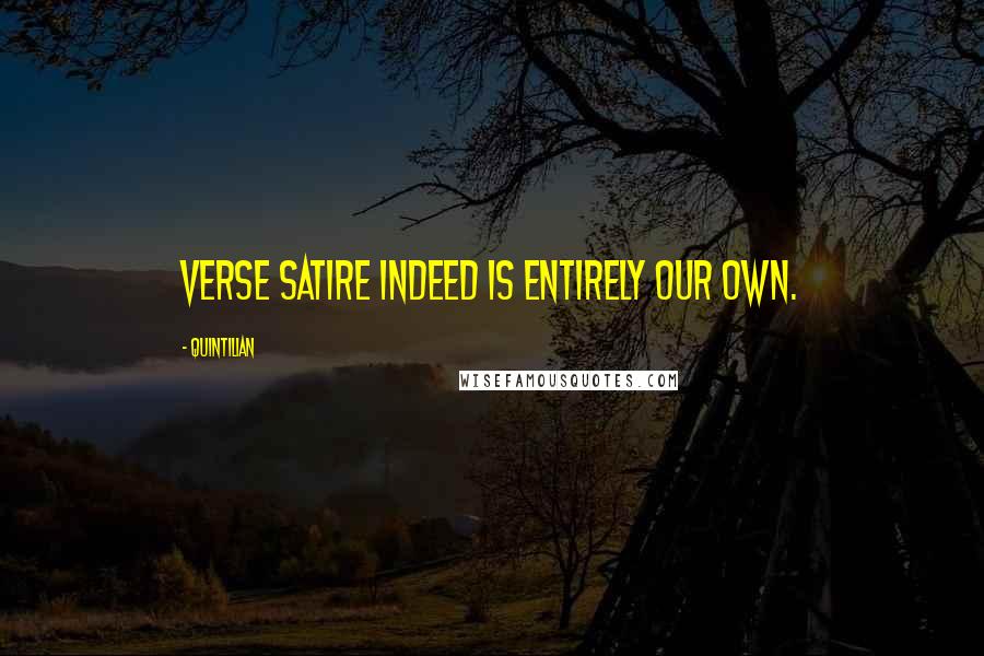 Quintilian Quotes: Verse satire indeed is entirely our own.