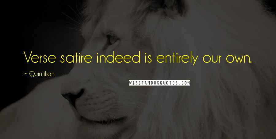 Quintilian Quotes: Verse satire indeed is entirely our own.
