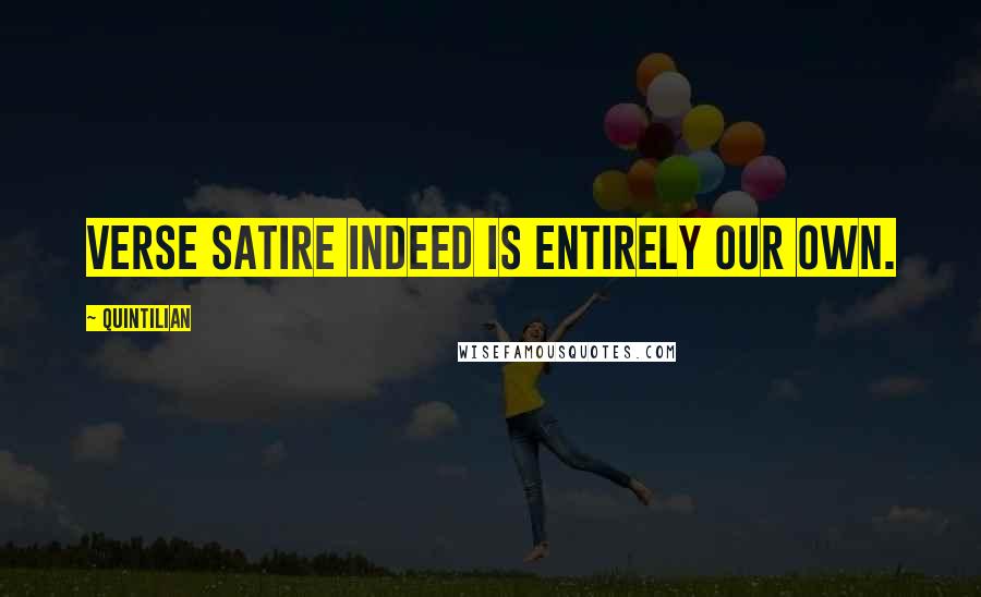 Quintilian Quotes: Verse satire indeed is entirely our own.