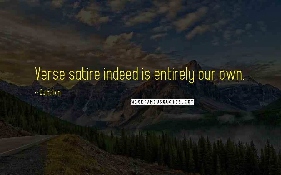 Quintilian Quotes: Verse satire indeed is entirely our own.