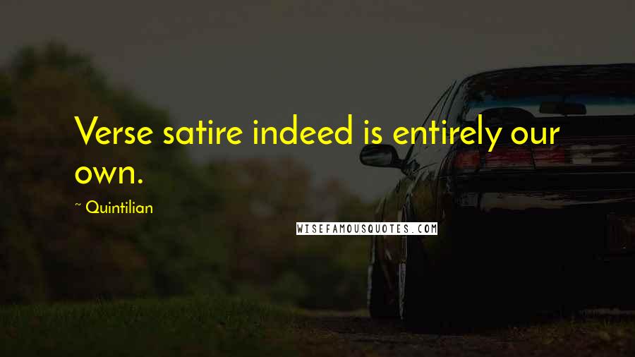 Quintilian Quotes: Verse satire indeed is entirely our own.