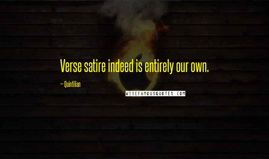 Quintilian Quotes: Verse satire indeed is entirely our own.