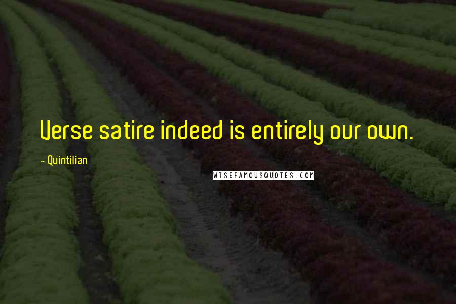 Quintilian Quotes: Verse satire indeed is entirely our own.