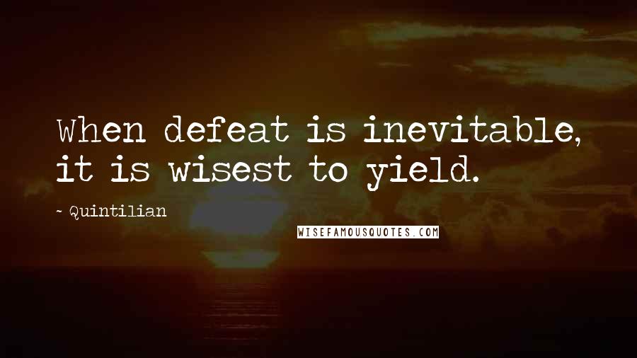 Quintilian Quotes: When defeat is inevitable, it is wisest to yield.