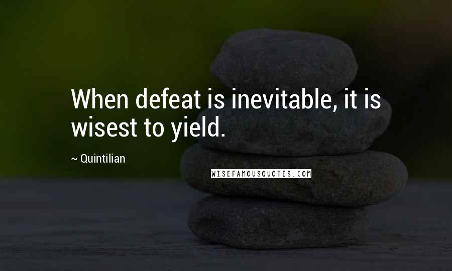 Quintilian Quotes: When defeat is inevitable, it is wisest to yield.