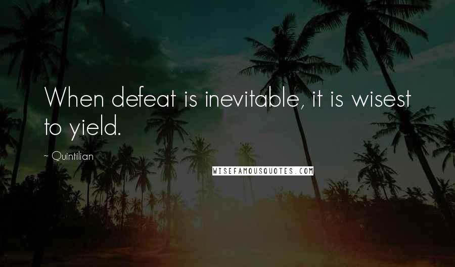 Quintilian Quotes: When defeat is inevitable, it is wisest to yield.