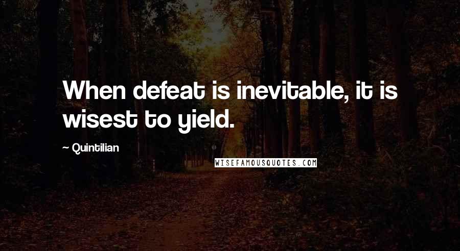 Quintilian Quotes: When defeat is inevitable, it is wisest to yield.