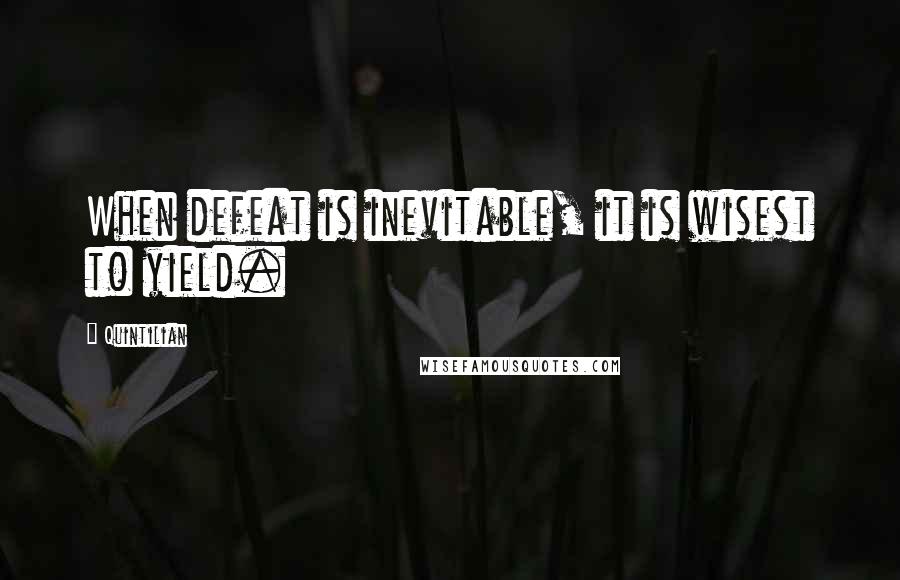 Quintilian Quotes: When defeat is inevitable, it is wisest to yield.