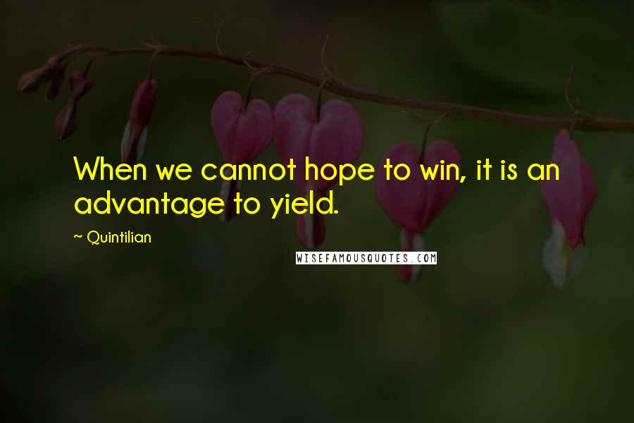 Quintilian Quotes: When we cannot hope to win, it is an advantage to yield.