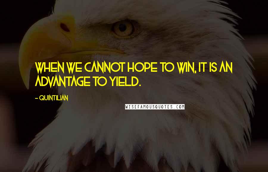 Quintilian Quotes: When we cannot hope to win, it is an advantage to yield.